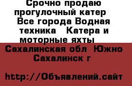 Срочно продаю прогулочный катер - Все города Водная техника » Катера и моторные яхты   . Сахалинская обл.,Южно-Сахалинск г.